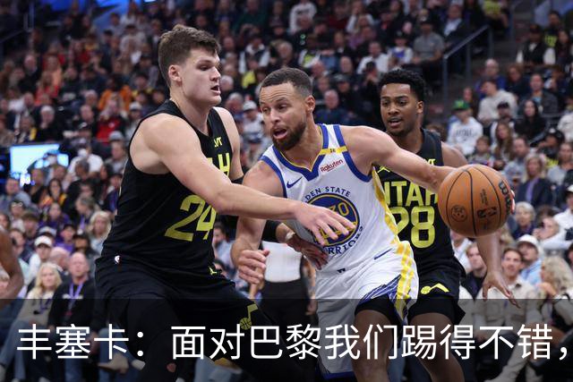 丰塞卡：面对巴黎我们踢得不错，但实力差距决定了比赛