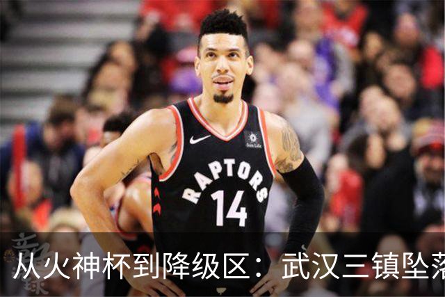 从火神杯到降级区：武汉三镇坠落五年一梦告别中超