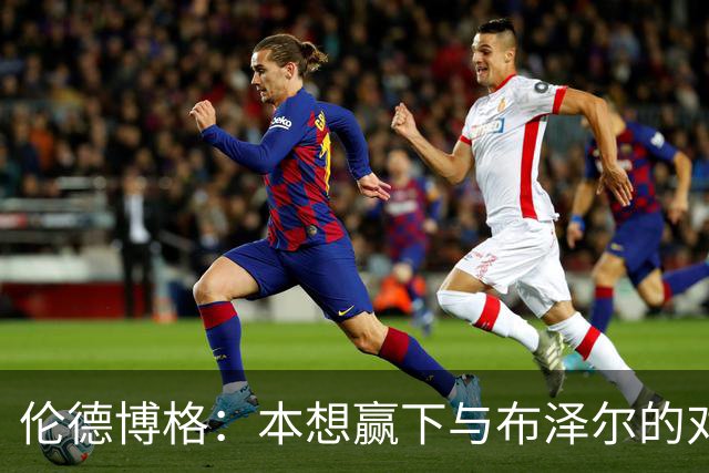 伦德博格：本想赢下与布泽尔的对位但今天没做到 下次一定会
