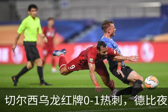 切尔西乌龙红牌0-1热刺，德比夜荒诞制胜引热议
