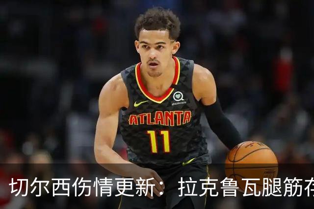 切尔西伤情更新：拉克鲁瓦腿筋存疑，多人缺阵