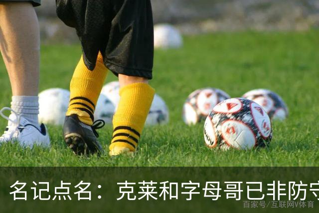 名记点名：克莱和字母哥已非防守大闸，前者像根木桩