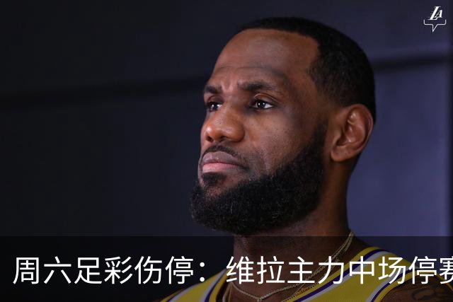 周六足彩伤停：维拉主力中场停赛 多特失4大将