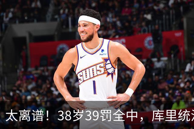 太离谱！38岁39罚全中，库里统治力拉满，76次40+，差1场追平创奇