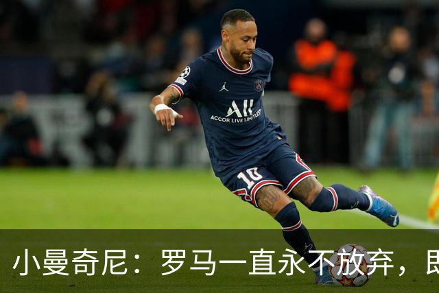 小曼奇尼：罗马一直永不放弃，即使丢了第三个球之后也没有气馁