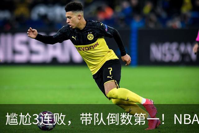 尴尬3连败，带队倒数第一！NBA水货状元，你确实该被交易了