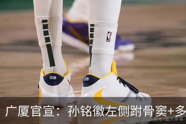 广厦官宣：孙铭徽左侧跗骨窦+多处韧带损伤 预计伤停4-6周