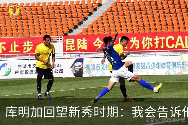 库明加回望新秀时期：我会告诉他，我为他感到骄傲