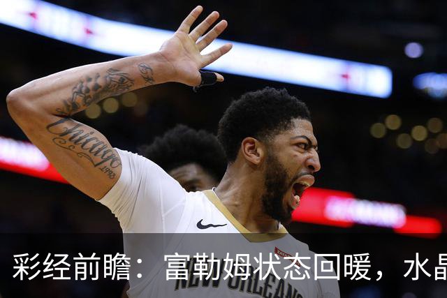 彩经前瞻：富勒姆状态回暖，水晶宫客场面临考验