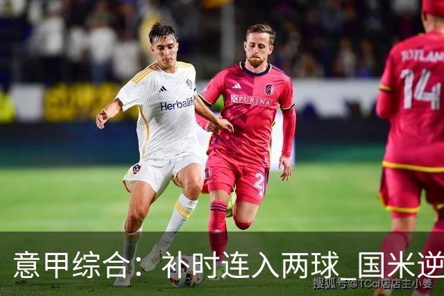 意甲综合：补时连入两球 国米逆转佛罗伦萨