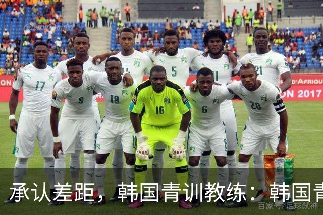 承认差距，韩国青训教练：韩国青训已大幅落后于日本