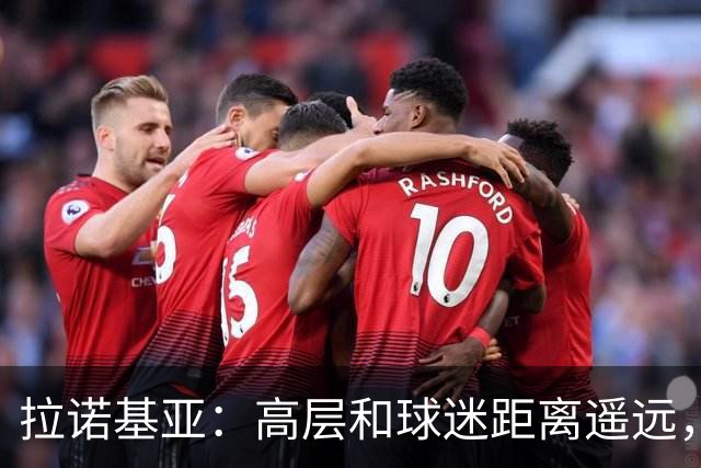 拉诺基亚：高层和球迷距离遥远，普利希奇是球队关键球员