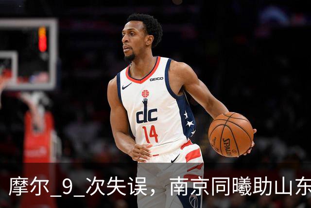 摩尔 9 次失误，南京同曦助山东获赛季首胜，邱彪今晚可以睡个好觉