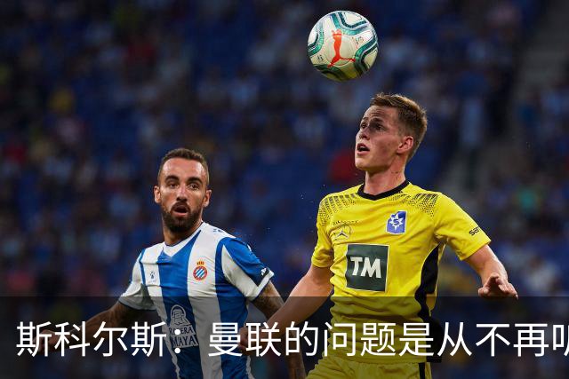 斯科尔斯：曼联的问题是从不再听取阿什沃思的意见开始的