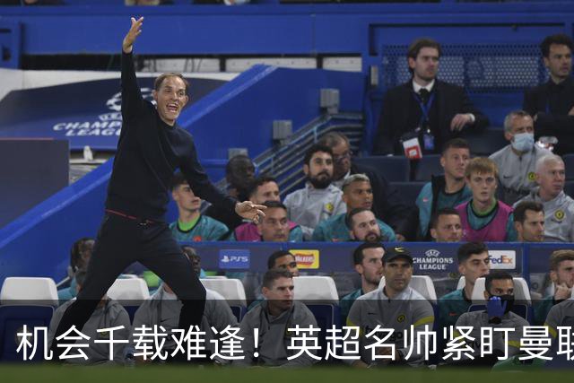 机会千载难逢！英超名帅紧盯曼联帅位，拉特克利夫全力力挺