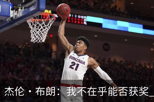 杰伦·布朗：我不在乎能否获奖 很多奖项评选标准太过于主观