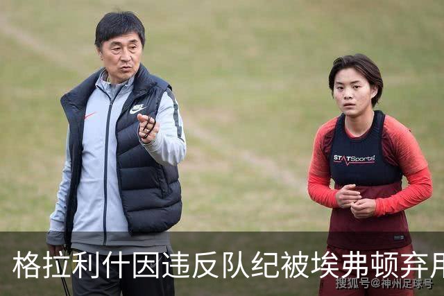 格拉利什因违反队纪被埃弗顿弃用，据信缺席训练