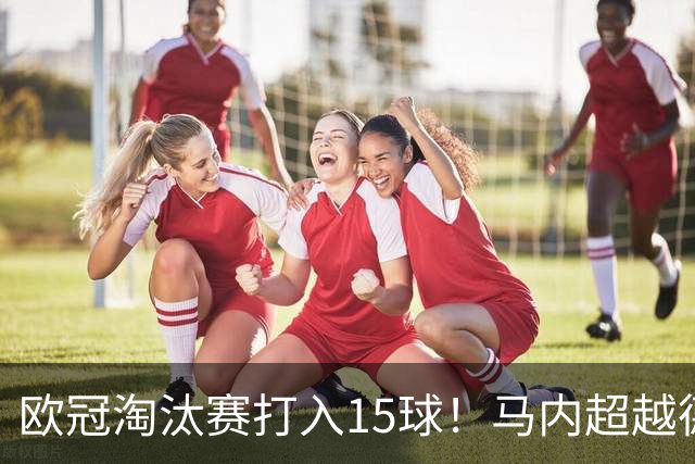 欧冠淘汰赛打入15球！马内超越德罗巴位列非洲第一