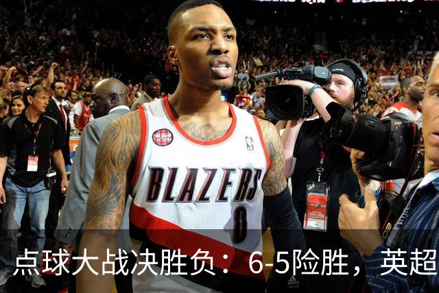 点球大战决胜负：6-5险胜，英超领头羊艰难晋级，布莱顿惨遭淘汰