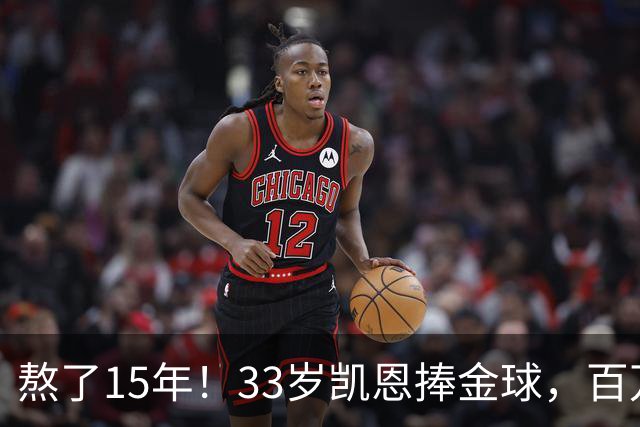 熬了15年！33岁凯恩捧金球，百万镑劳力士抢镜，这夜太长