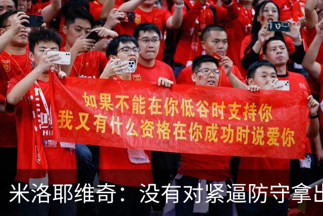 米洛耶维奇：没有对紧逼防守拿出有效措施，尽快将精力集中到亚冠