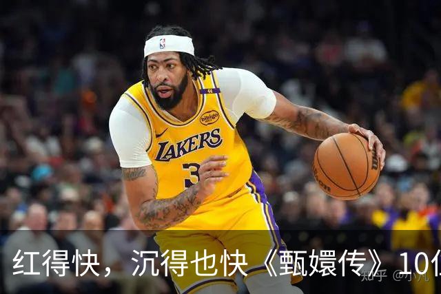 红得快，沉得也快《甄嬛传》10位惊艳演员现状曝光，各个令人唏嘘