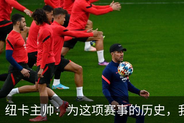 纽卡主帅：为这项赛事的历史，我们要派最强阵容