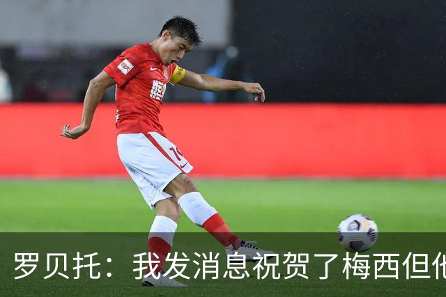 罗贝托：我发消息祝贺了梅西但他还没回复