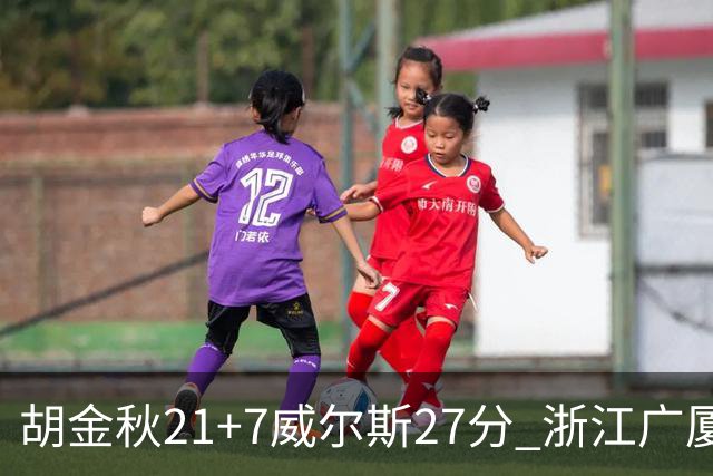 胡金秋21+7威尔斯27分 浙江广厦险胜天津
