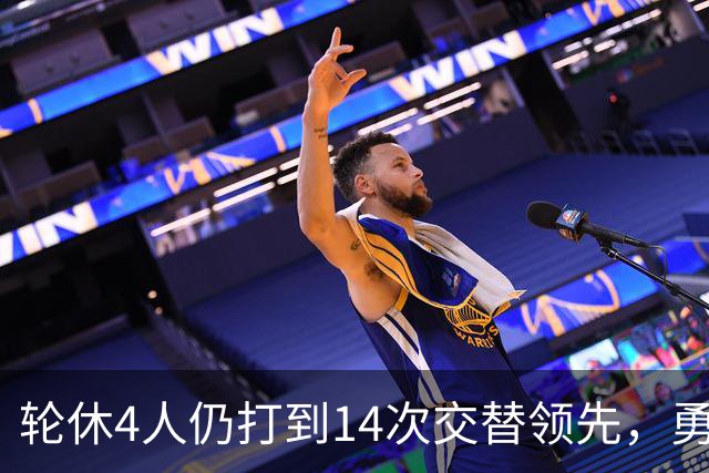 轮休4人仍打到14次交替领先，勇士输球却挖出3块金