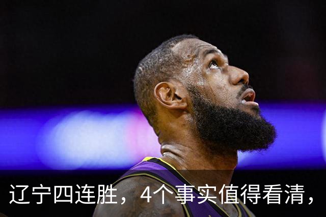 辽宁四连胜，4个事实值得看清，乌戈有两把刷子，赵继伟能休息了
