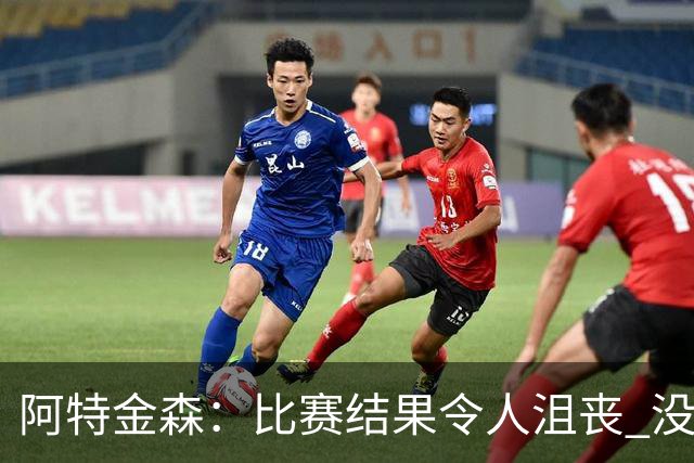 阿特金森：比赛结果令人沮丧 没有应对好对方调整是我的责任
