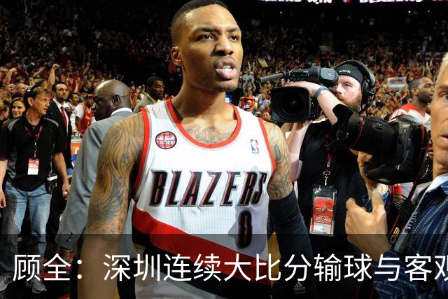 顾全：深圳连续大比分输球与客观原因无关 是职业球员的态度问题