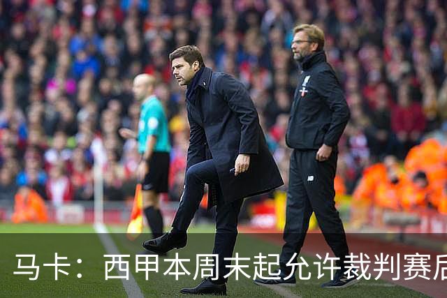 马卡：西甲本周末起允许裁判赛后接受采访，这是历史性变革