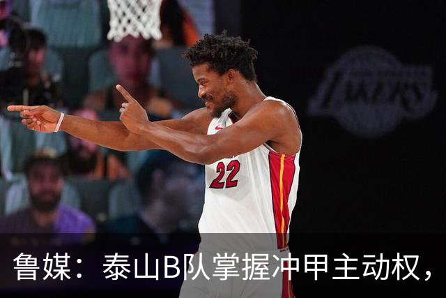 鲁媒：泰山B队掌握冲甲主动权，连胜两轮可夺中乙冠军