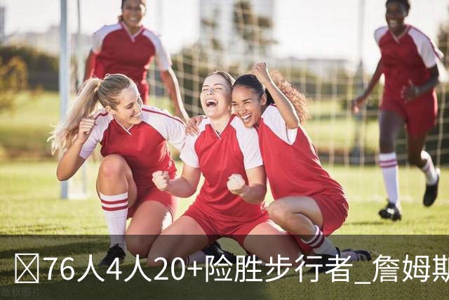 🏀76人4人20+险胜步行者 詹姆斯13+5+10+0失误 西蒙斯6记三分