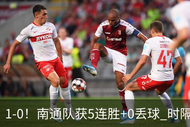 1-0！南通队获5连胜+0丢球 时隔2年回归中超 江苏足球重返顶级联赛