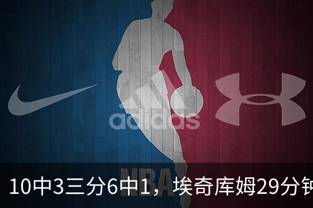 10中3三分6中1，埃奇库姆29分钟只拿8分还有3失误