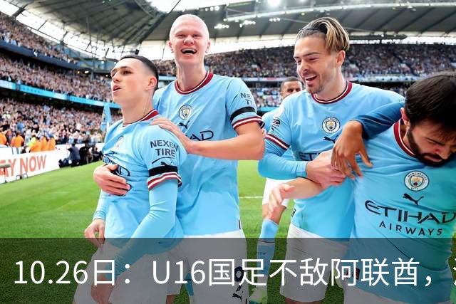 10.26日：U16国足不敌阿联酋，海湾杯首败排名降至第2，李宇轩多次错失良机