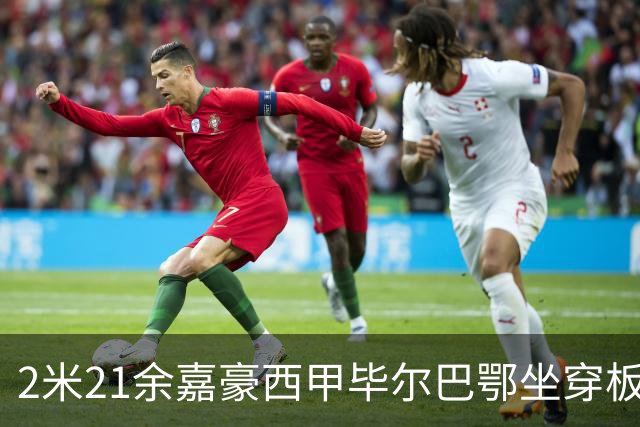 2米21余嘉豪西甲毕尔巴鄂坐穿板凳提前解约，回国浙江稠州签四年顶薪