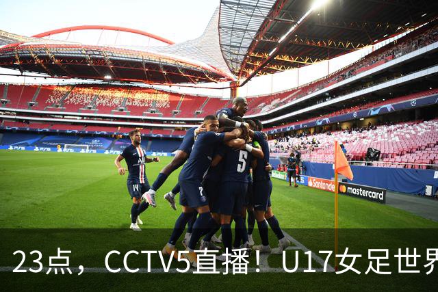 23点，CCTV5直播！U17女足世界杯：中国vs法国冲8强，取胜创历史
