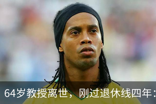 64岁教授离世，刚过退休线四年：又一位学者没能等到自己的"下半场"