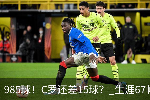 985球！C罗还差15球？ 生涯67帽+第11次完美帽子戏法