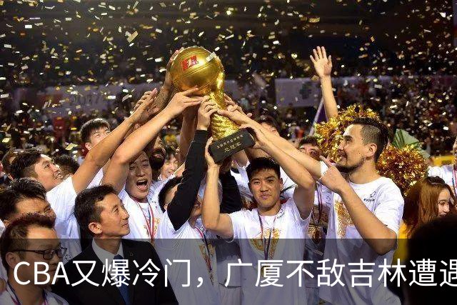 CBA又爆冷门，广厦不敌吉林遭遇连败！广东两连胜，上海险胜福建