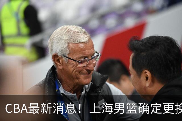 CBA最新消息！上海男篮确定更换大外援，广东宏远主帅遭遇质疑