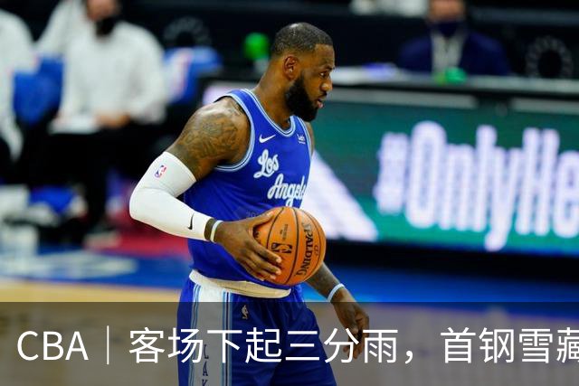 CBA｜客场下起三分雨，首钢雪藏布朗仍取六连胜