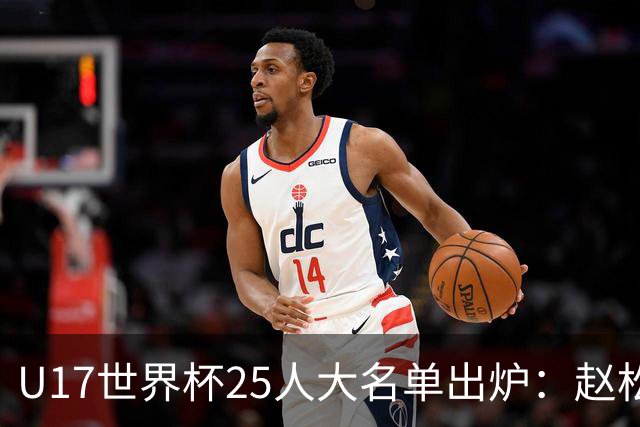 U17世界杯25人大名单出炉：赵松源，万项领衔，邝兆雷在列，谢晋落选！